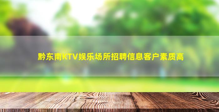 黔东南KTV娱乐场所招聘信息客户素质高